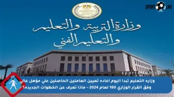 وزارة التعليم تبدأ اليوم إعادة تعيين العاملين الحاصلين على مؤهل عالي وفق القرار الوزاري 160 لعام 2024 – ماذا تعرف عن الخطوات الجديدة؟